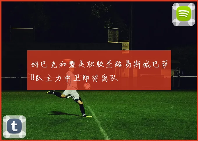 姆巴克加盟美职联圣路易斯城巴萨B队主力中卫即将离队