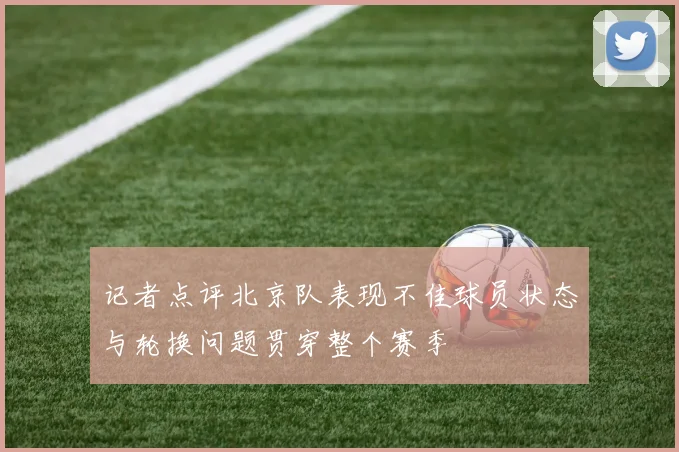 记者点评北京队表现不佳球员状态与轮换问题贯穿整个赛季