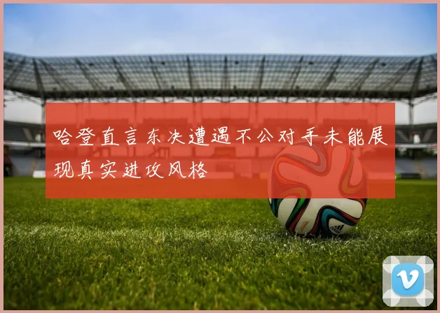 哈登直言东决遭遇不公对手未能展现真实进攻风格
