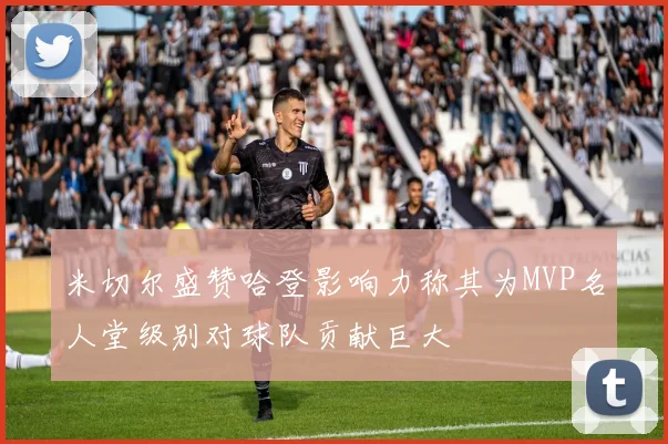米切尔盛赞哈登影响力称其为MVP名人堂级别对球队贡献巨大