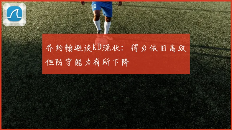 乔约翰逊谈KD现状：得分依旧高效但防守能力有所下降