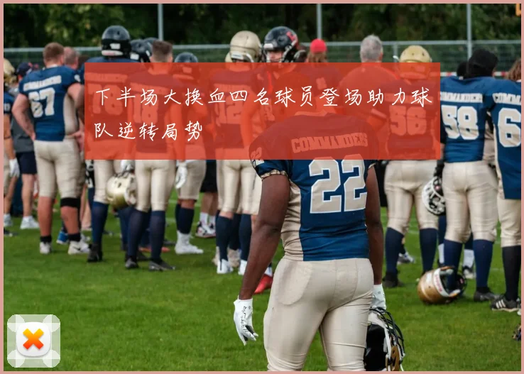 下半场大换血四名球员登场助力球队逆转局势
