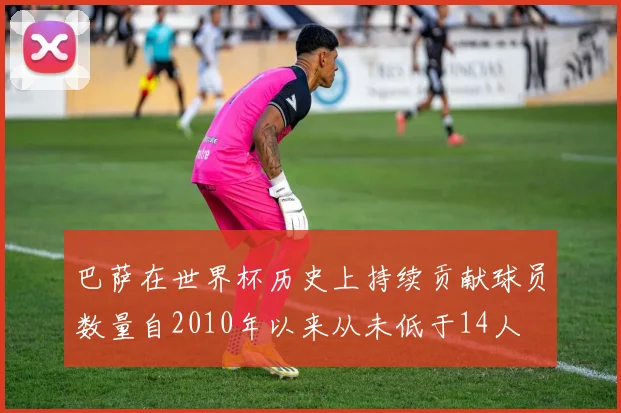巴萨在世界杯历史上持续贡献球员数量自2010年以来从未低于14人