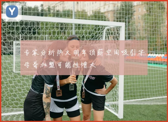 专家分析热火明年顶薪空间吸引字母哥加盟可能性增大