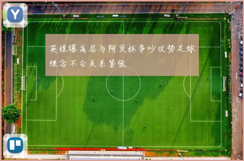 英媒曝高层与阿莫林争吵攻势足球理念不合关系紧张