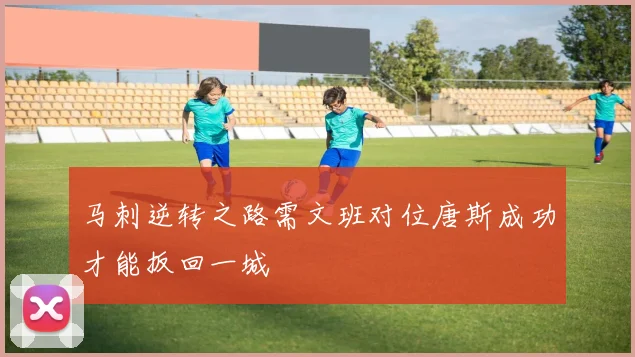 马刺逆转之路需文班对位唐斯成功才能扳回一城