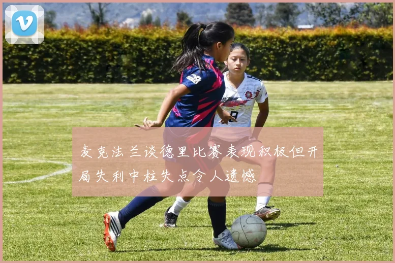 麦克法兰谈德里比赛表现积极但开局失利中柱失点令人遗憾