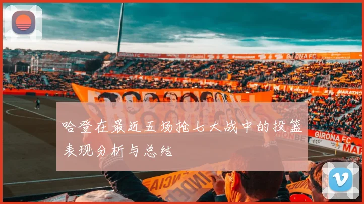 哈登在最近五场抢七大战中的投篮表现分析与总结