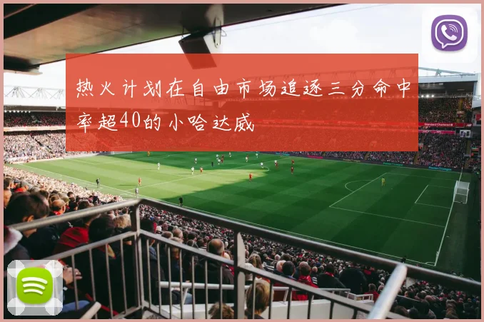 热火计划在自由市场追逐三分命中率超40的小哈达威