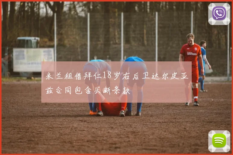 米兰租借拜仁18岁右后卫达尔皮亚兹合同包含买断条款