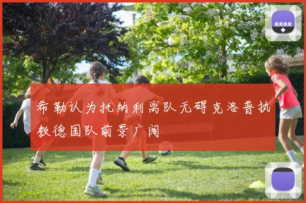希勒认为托纳利离队无碍克洛普执教德国队前景广阔
