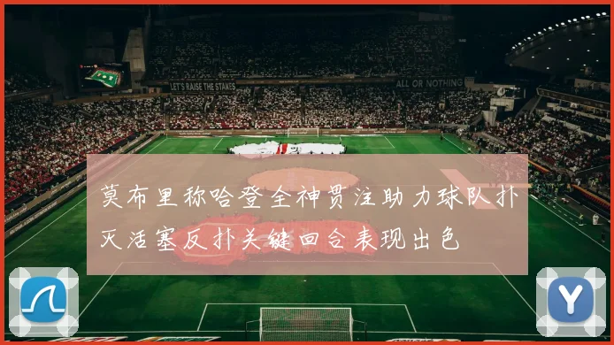 莫布里称哈登全神贯注助力球队扑灭活塞反扑关键回合表现出色