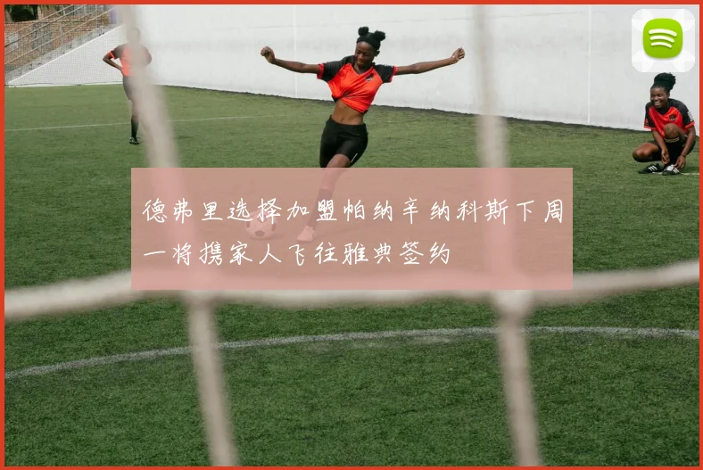 德弗里选择加盟帕纳辛纳科斯下周一将携家人飞往雅典签约