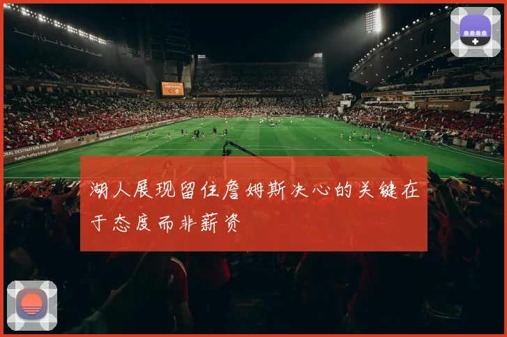 湖人展现留住詹姆斯决心的关键在于态度而非薪资